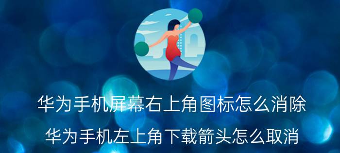 华为手机屏幕右上角图标怎么消除 华为手机左上角下载箭头怎么取消？